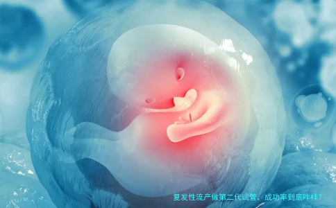 复发性流产做第二代试管，成功率到底咋样？