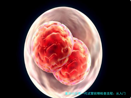 重庆45岁第一代试管前期检查流程：从入门到精通（附实操建议）
