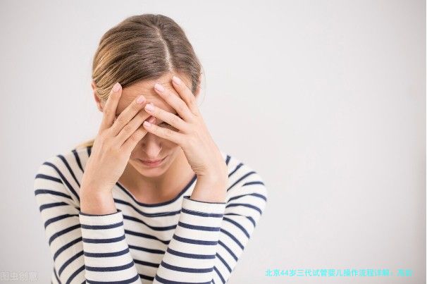 北京44岁三代试管婴儿操作流程详解：高龄妈妈看这篇就够了