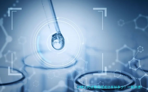 少精三代试管流程成功率知多少？一篇讲透！