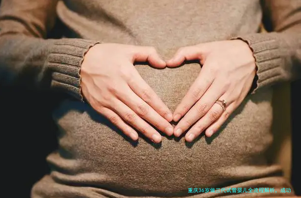 重庆36岁做三代试管婴儿全流程解析，成功率到底有多高？