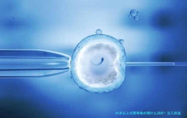 40岁以上试管移植后喝什么汤好?这几款滋补汤助你安心着床