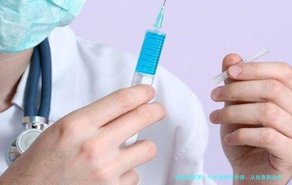 胚胎移植第一代试管具体步骤：从检查到验孕的完整流程一次讲清